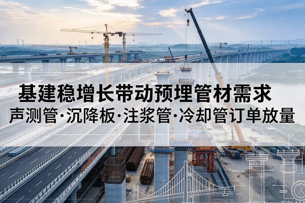 汉阴基建稳增长带动预埋监测管材需求，声测管、沉降板、注浆管订单持续放量