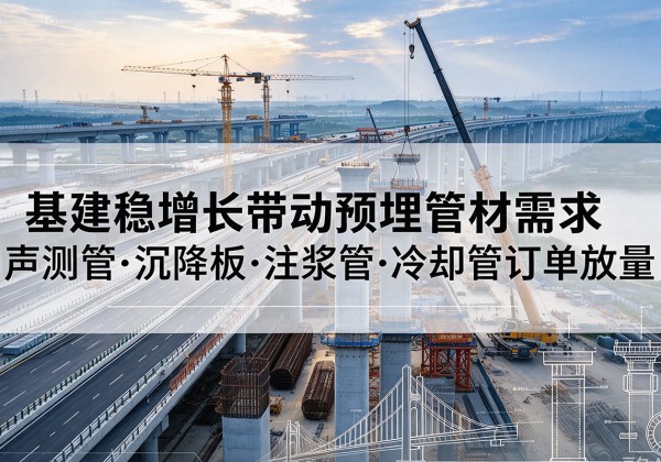 汉阴基建稳增长带动预埋监测管材需求，声测管、沉降板、注浆管订单持续放量